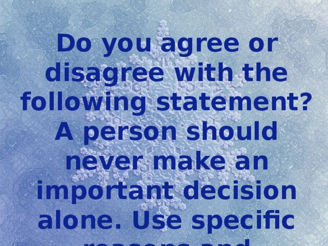 Do you agree or disagree with the following statement? A person should never make an important decision alone. Use specific reasons and examples to support your answer. 