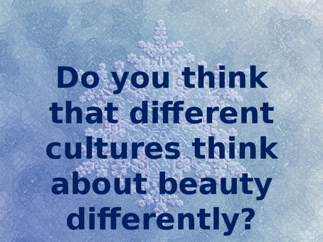 Do you think that different cultures think about beauty differently? 