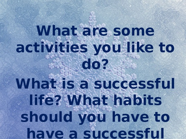 What are some activities you like to do? What is a successful life? What habits should you have to have a successful life? 