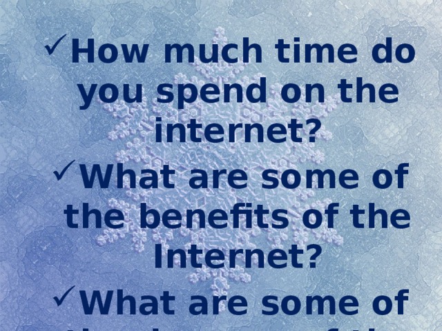 How much time do you spend on the internet? What are some of the benefits of the Internet? What are some of the dangers of the internet? 