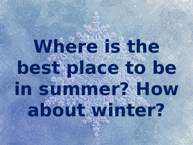 Where is the best place to be in summer? How about winter? 