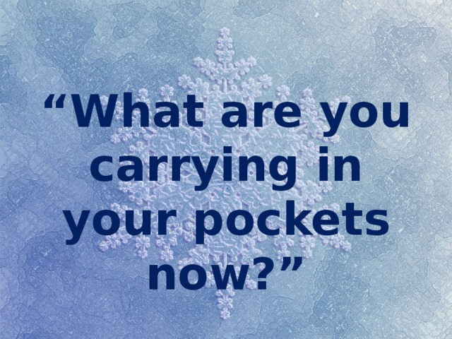 “ What are you carrying in your pockets now?” 