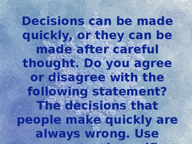 Decisions can be made quickly, or they can be made after careful thought. Do you agree or disagree with the following statement? The decisions that people make quickly are always wrong. Use reasons and specific examples to support your opinion. 