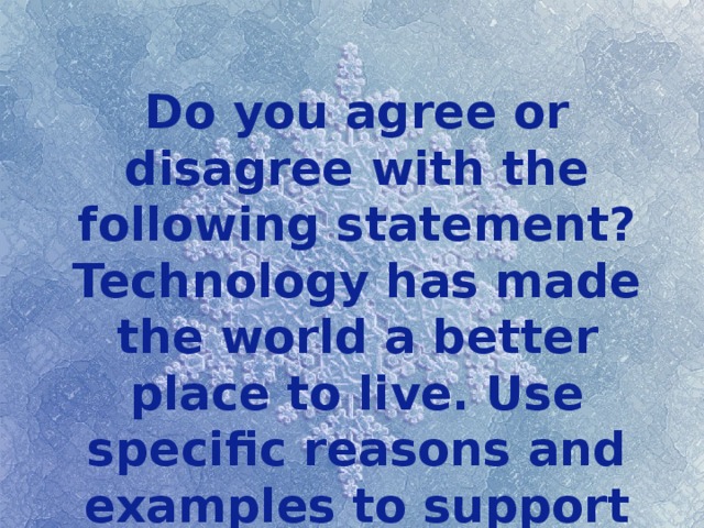 Do you agree or disagree with the following statement? Technology has made the world a better place to live. Use specific reasons and examples to support your opinion. 