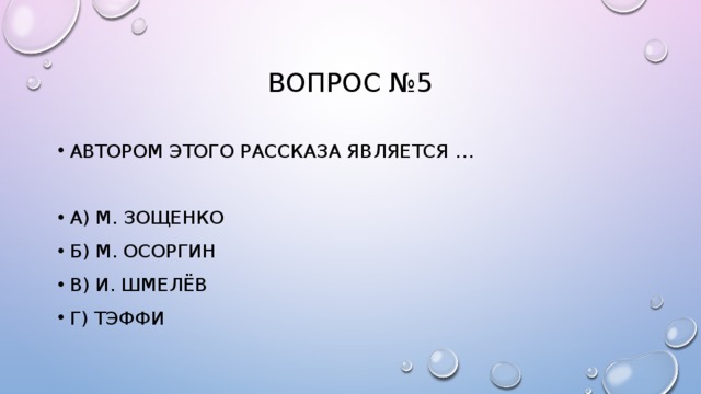 Вопрос №5 Автором этого рассказа является … А) м. зощенко Б) м. осоргин В) и. шмелёв Г) тэффи 