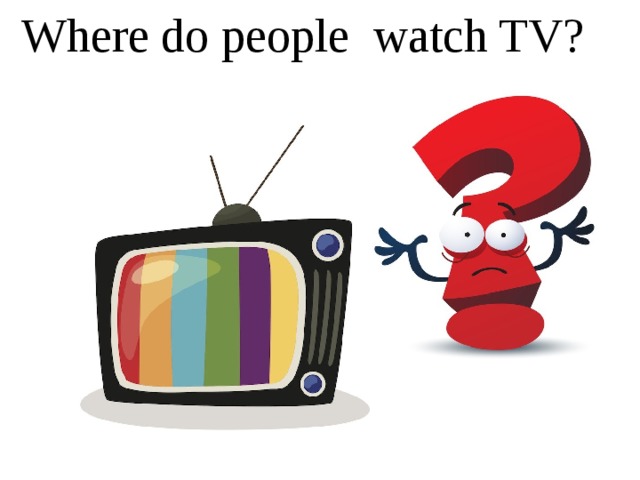 Where do people watch TV? 
