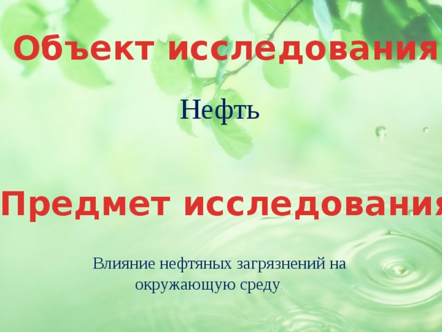 Объект исследования: Нефть Предмет исследования: Влияние нефтяных загрязнений на окружающую среду . 