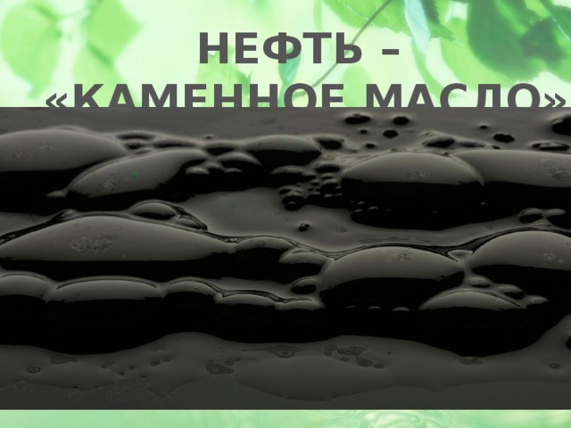 НЕФТЬ – «КАМЕННОЕ МАСЛО» 
