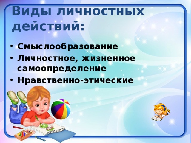 Виды личностных  действий:  Смыслообразование Личностное, жизненное  самоопределение Нравственно-этические  