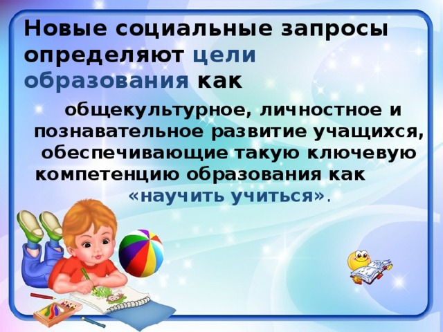 Новые социальные запросы определяют цели образования как  общекультурное, личностное и познавательное развитие учащихся, обеспечивающие такую ключевую компетенцию образования как «научить учиться» .  