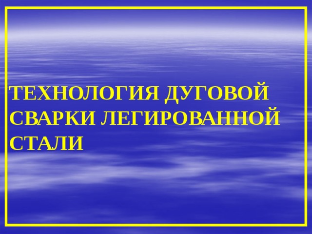 ТЕХНОЛОГИЯ ДУГОВОЙ СВАРКИ ЛЕГИРОВАННОЙ СТАЛИ 