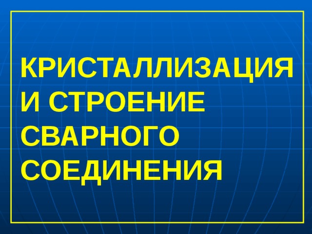 КРИСТАЛЛИЗАЦИЯ И СТРОЕНИЕ СВАРНОГО СОЕДИНЕНИЯ 