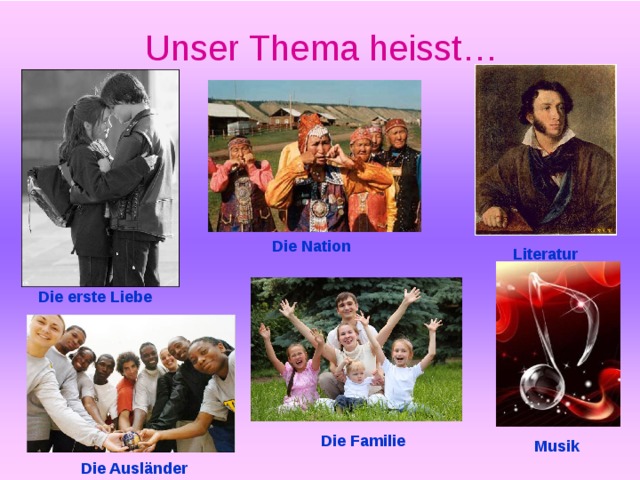 Unser Thema heisst… Die Nation Literatur Die erste Liebe Die Familie Musik Die Ausländer 