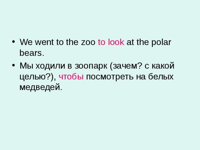 We went to the zoo to look at the polar bears . Мы ходили в зоопарк (зачем? с какой целью?), чтобы посмотреть на белых медведей. 