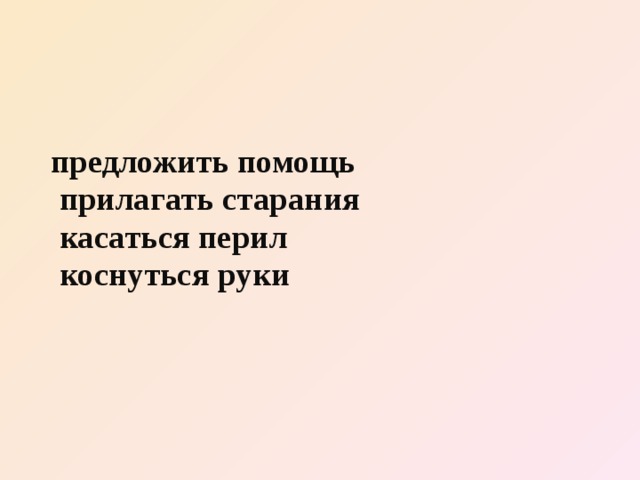 предложить помощь  прилагать старания  касаться перил  коснуться руки 