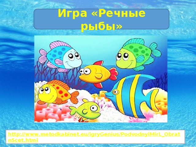 Игра «Речные рыбы» http://www.metodkabinet.eu/igryGenius/PodvodnyiMirL_ObratnScet.html