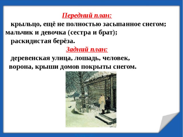 Передний план:   крыльцо, ещё не полностью засыпанное снегом; мальчик и девочка (сестра и брат);  раскидистая берёза. Задний план:   деревенская улица, лошадь, человек,  ворона, крыши домов покрыты снегом. 