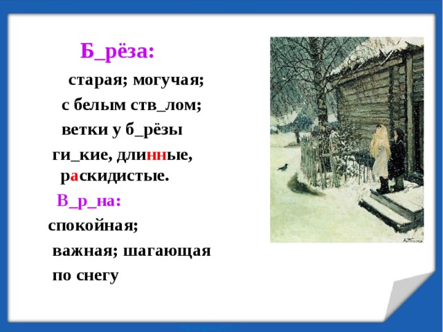 Б  рёза:   старая; могучая;  с белым ств  лом;  ветки у б  рёзы  ги  кие, дли нн ые, р а скидистые.  В_р_на: спокойная;  важная; шагающая  по снегу 