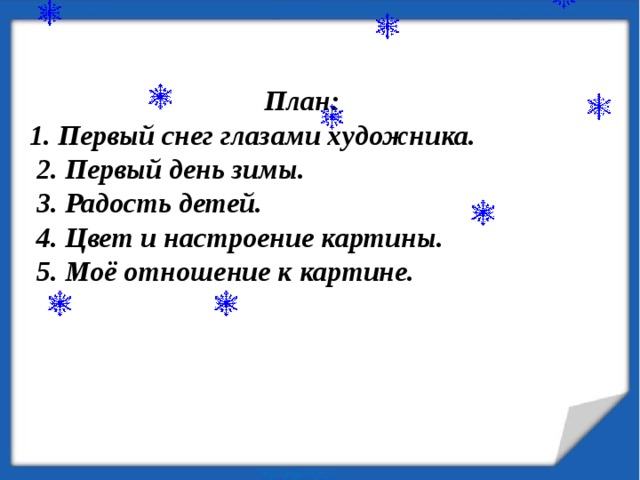  План: 1. Первый снег глазами художника.  2. Первый день зимы.  3. Радость детей.  4. Цвет и настроение картины.  5. Моё отношение к картине.   