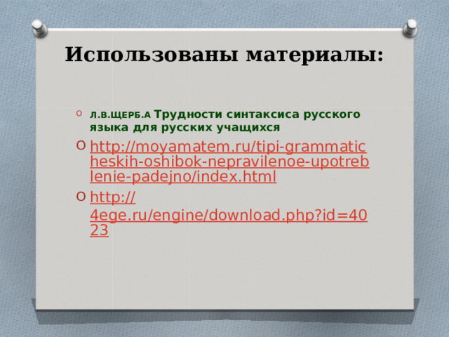 Использованы материалы: Л.В.ЩЕРБ.А Трудности синтаксиса русского языка для русских учащихся http://moyamatem.ru/tipi-grammaticheskih-oshibok-nepravilenoe-upotreblenie-padejno/index.html http :// 4ege.ru/engine/download.php?id=4023 