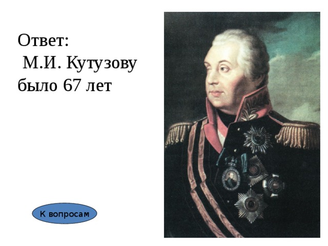 Ответ:  М.И. Кутузову было 67 лет К вопросам