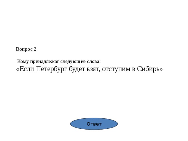 Вопрос 2   Кому принадлежат следующие слова:  «Если Петербург будет взят, отступим в Сибирь» Ответ