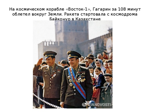 На космическом корабле «Восток-1», Гагарин за 108 минут облетел вокруг Земли. Ракета стартовала с космодрома Байконур в Казахстане 