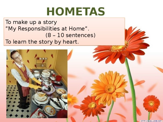 HOMETASK. To make up a story “ My Responsibilities at Home”.  (8 – 10 sentences) To learn the story by heart.