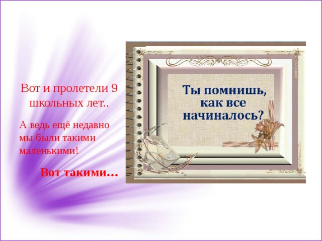 Тысячи лет пролетели. Вот и пролетели 9 лет школьной жизни. Вот и пролетели школьные годы. Как быстро пролетели школьные годы.