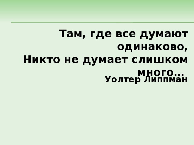 Там, где все думают одинаково, Никто не думает слишком много… Уолтер Липпман 