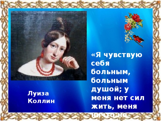 «Я чувствую себя больным, больным душой; у меня нет сил жить, меня ничто не радует, ничто не волнует…» Луиза Коллин