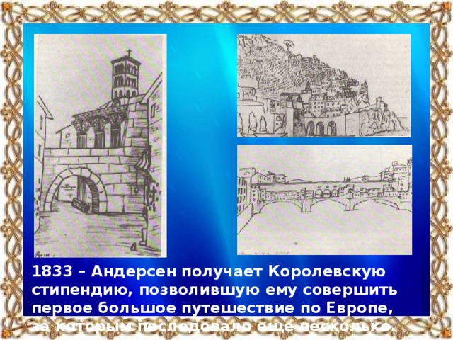 1833 – Андерсен получает Королевскую стипендию, позволившую ему совершить первое большое путешествие по Европе, за которым последовало еще несколько.