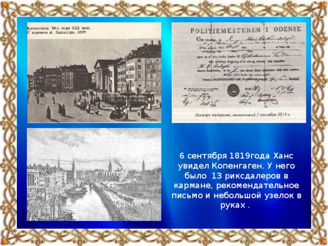 6 сентября 1819года Ханс увидел Копенгаген. У него было 13 риксдалеров в кармане, рекомендательное письмо и небольшой узелок в руках .