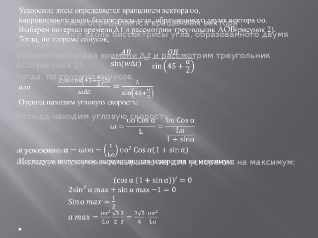    Ускорение лисы определяется вращением вектора , направленного вдоль биссектрисы угла, образованного двумя вектора . Выберем интервал времени Δ t и рассмотрим треугольник AOB(рисунок 2). Тогда, по теореме синусов,  или Отсюда находим угловую скорость: и ускорение: Исследуем полученное выражение для ускорения на максимум:  