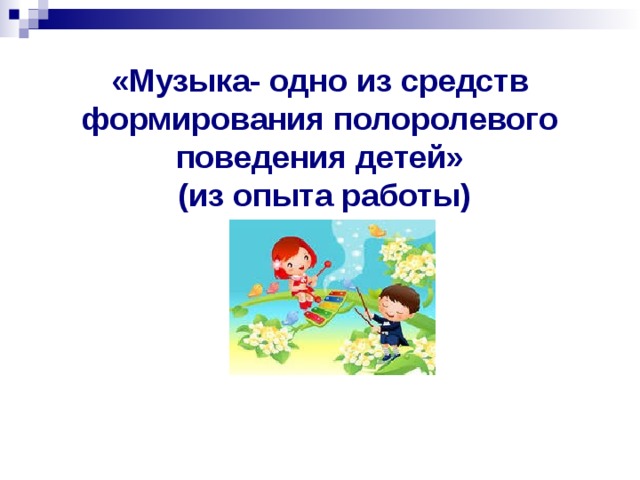 «Музыка- одно из средств формирования полоролевого поведения детей»  (из опыта работы) 