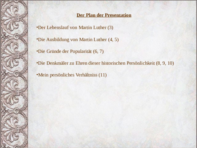 Der Plan der Presentation  Der Lebenslauf von Martin Luther (3) Die Ausbildung von Martin Luther (4, 5) Die Gründe der Popularität (6, 7) Die Denkmäler zu Ehren dieser historischen Persönlichkeit (8, 9, 10) Mein persönliches Verhältniss (11) 