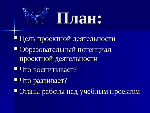 План: Цель проектной деятельности Образовательный потенциал проектной деятельности Что воспитывает? Что развивает? Этапы работы над учебным проектом 