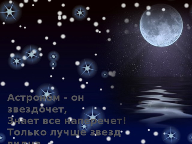Астроном - он звездочет, Знает все наперечет! Только лучше звезд видна В небе полная … 