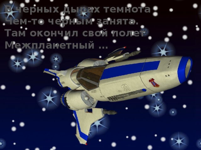 В черных дырах темнота Чем-то черным занята. Там окончил свой полет Межпланетный … 