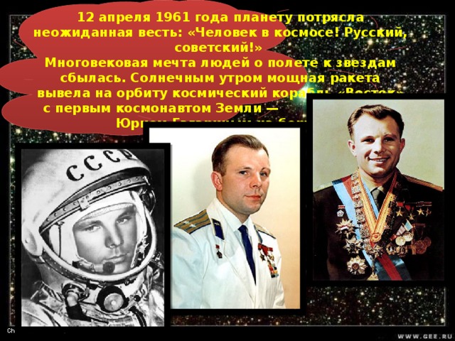 12 апреля 1961 года планету потрясла неожиданная весть: «Человек в космосе! Русский, советский!» Многовековая мечта людей о полете к звездам сбылась. Солнечным утром мощная ракета вывела на орбиту космический корабль «Восток» с первым космонавтом Земли — Юрием Гагариным на борту .  
