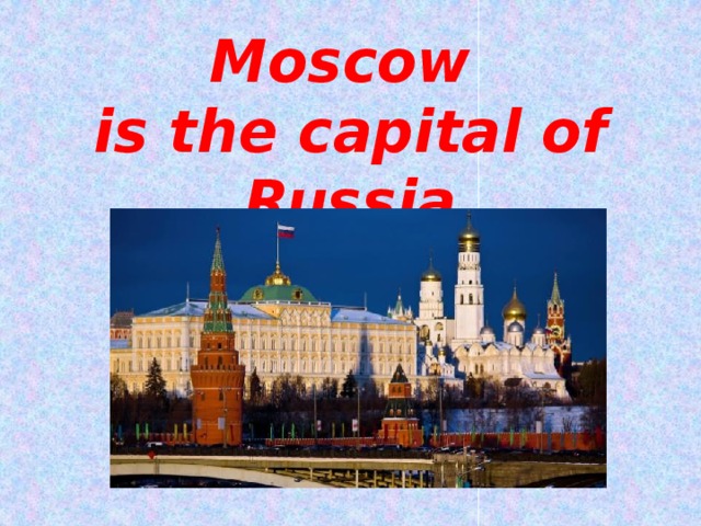Moscow  is the capital of Russia 