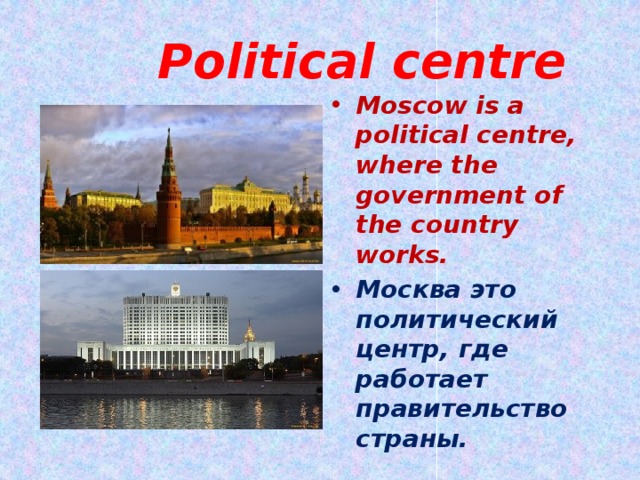  Political centre Moscow is a political centre, where the government of the country works. Москва это политический центр, где работает правительство страны. 