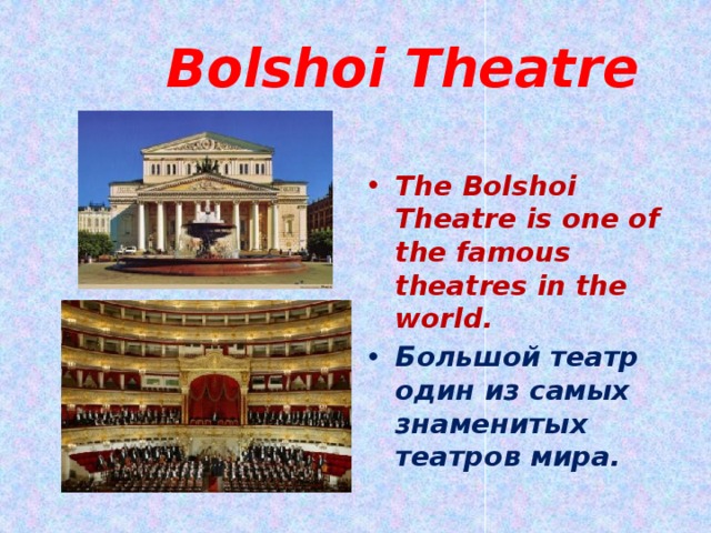  Bolshoi Theatre The Bolshoi Theatre is one of the famous theatres in the world. Большой театр один из самых знаменитых театров мира. 