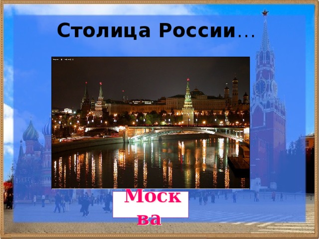 Столица России … Москва 