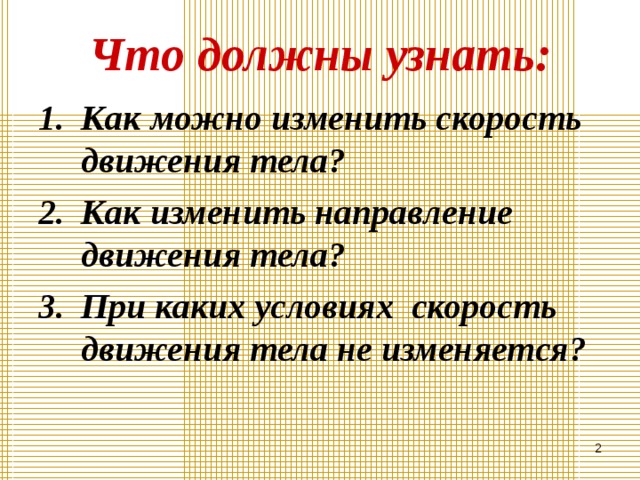 Что должны узнать: Как можно изменить скорость движения тела? Как изменить направление движения тела? При каких условиях скорость движения тела не изменяется?   