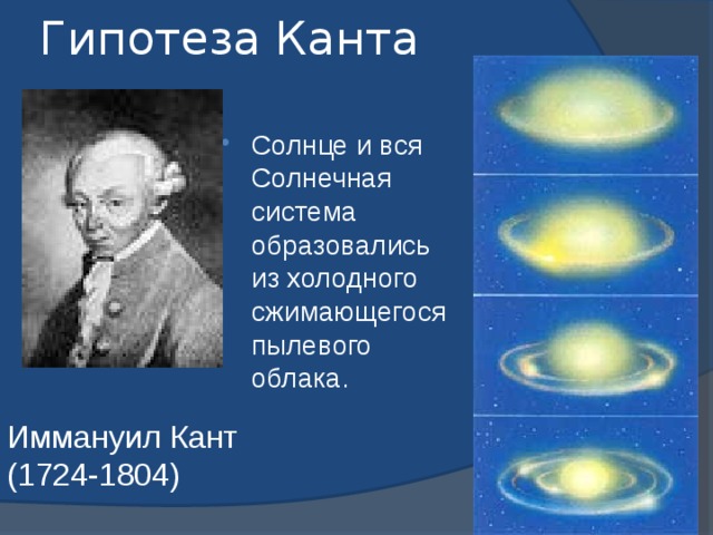 Гипотеза Канта Солнце и вся Солнечная система образовались из холодного сжимающегося пылевого облака. Иммануил Кант  (1724-1804)  