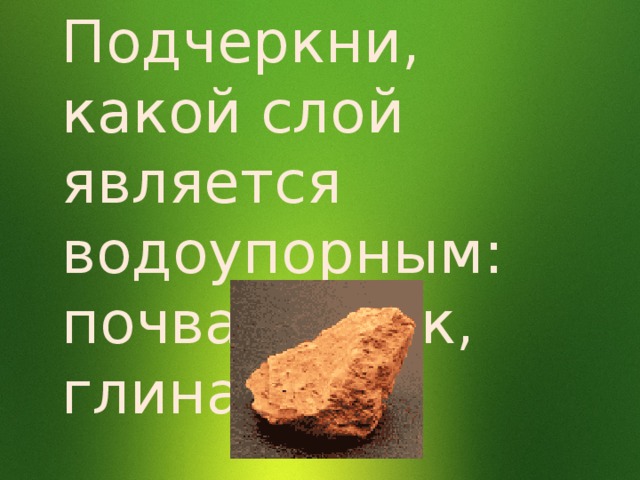 Подчеркни, какой слой является водоупорным: почва, песок, глина. 