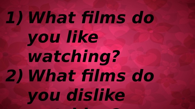 What films do you like watching? What films do you dislike watching? 
