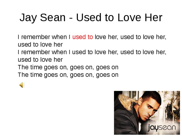 Jay Sean - Used to Love Her  I remember when I used to love her, used to love her, used to love her  I remember when I used to love her, used to love her, used to love her  The time goes on, goes on, goes on  The time goes on, goes on, goes on 