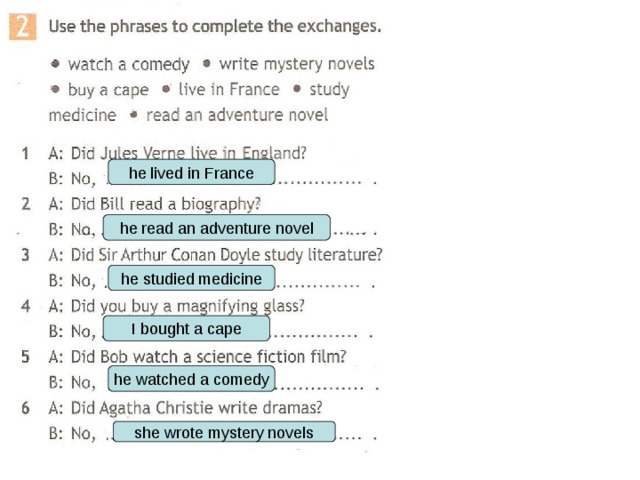 he lived in France he read an adventure novel he studied medicine I bought a cape he watched a comedy she wrote mystery novels 